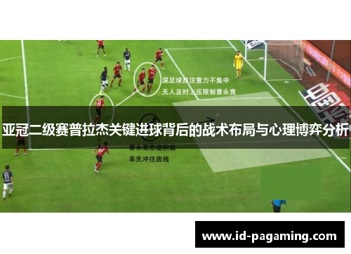 亚冠二级赛普拉杰关键进球背后的战术布局与心理博弈分析