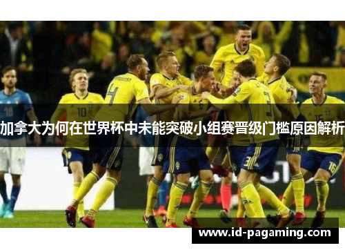 加拿大为何在世界杯中未能突破小组赛晋级门槛原因解析