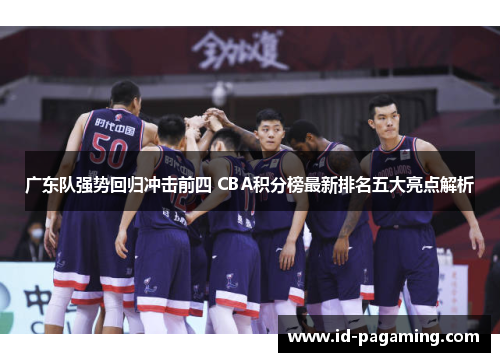 广东队强势回归冲击前四 CBA积分榜最新排名五大亮点解析