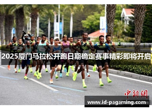 2025厦门马拉松开跑日期确定赛事精彩即将开启