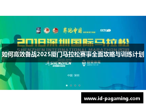 如何高效备战2025厦门马拉松赛事全面攻略与训练计划
