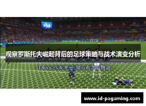 观察罗斯托夫崛起背后的足球策略与战术演变分析