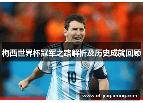 梅西世界杯冠军之路解析及历史成就回顾