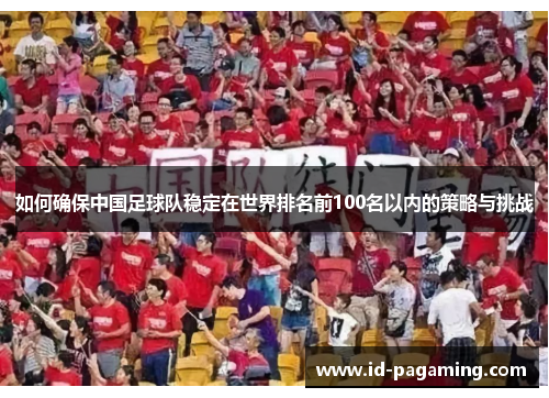 如何确保中国足球队稳定在世界排名前100名以内的策略与挑战