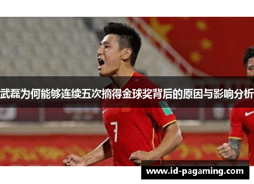 武磊为何能够连续五次摘得金球奖背后的原因与影响分析