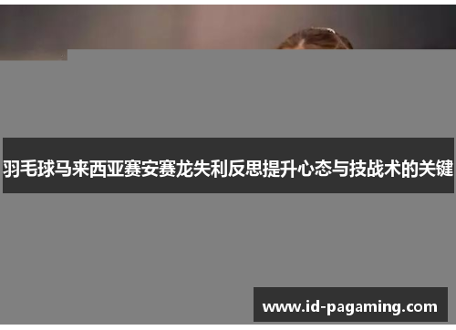 羽毛球马来西亚赛安赛龙失利反思提升心态与技战术的关键