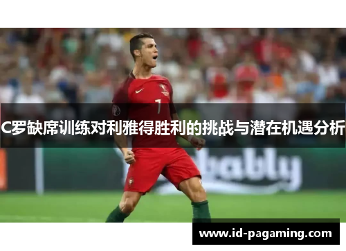 C罗缺席训练对利雅得胜利的挑战与潜在机遇分析