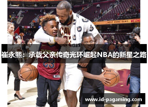 /uploads/images/20250623/cui-yong-xi-cheng-zai-fu-qin-chuan-qi-guang-huan-jue-qi-nba-de-xin-xing-zhi-lu.webp