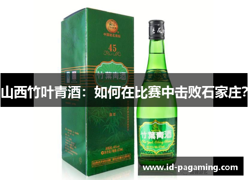 山西竹叶青酒：如何在比赛中击败石家庄？