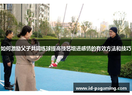 如何激励父子共同练球提高技艺增进感情的有效方法和技巧