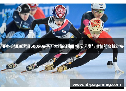 亚冬会短道速滑500米决赛五大精彩瞬间 揭示速度与激情的巅峰对决