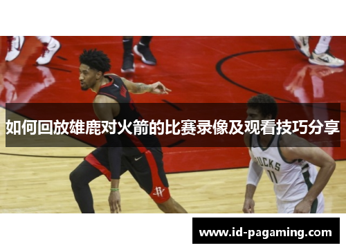 如何回放雄鹿对火箭的比赛录像及观看技巧分享