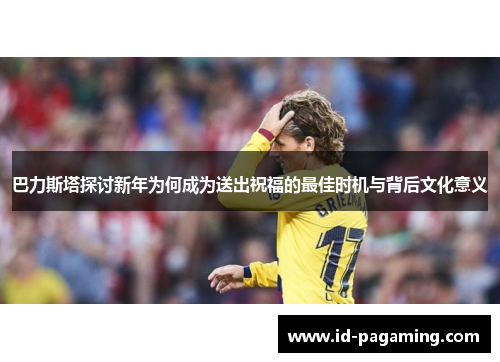 巴力斯塔探讨新年为何成为送出祝福的最佳时机与背后文化意义