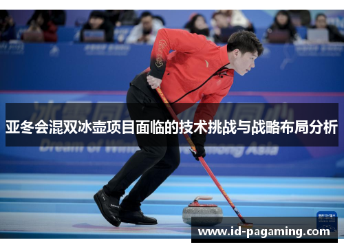 亚冬会混双冰壶项目面临的技术挑战与战略布局分析