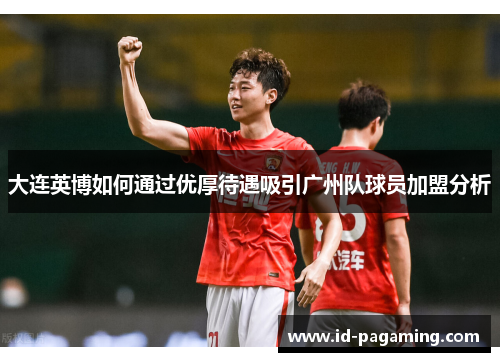大连英博如何通过优厚待遇吸引广州队球员加盟分析