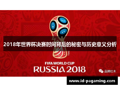 2018年世界杯决赛时间背后的秘密与历史意义分析
