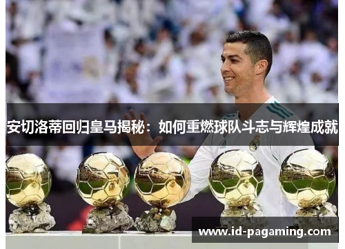 安切洛蒂回归皇马揭秘：如何重燃球队斗志与辉煌成就