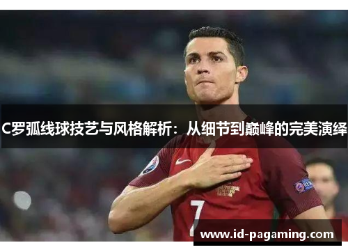 C罗弧线球技艺与风格解析：从细节到巅峰的完美演绎