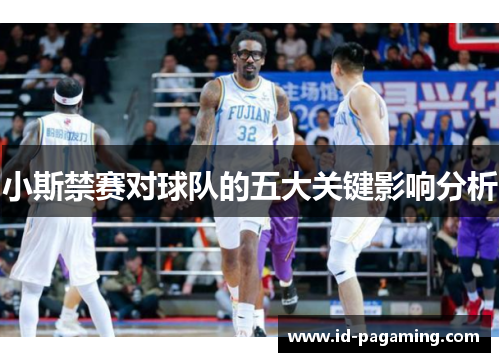 小斯禁赛对球队的五大关键影响分析