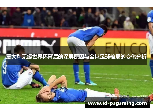 意大利无缘世界杯背后的深层原因与全球足球格局的变化分析