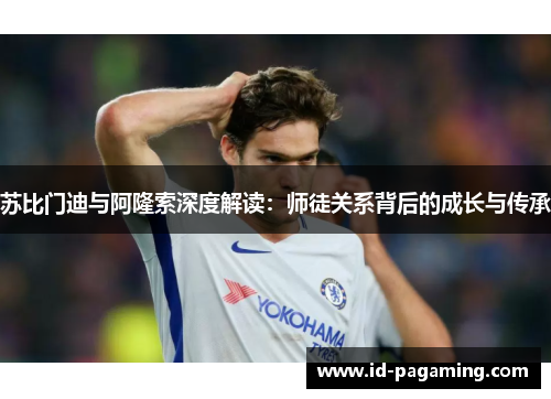 苏比门迪与阿隆索深度解读：师徒关系背后的成长与传承