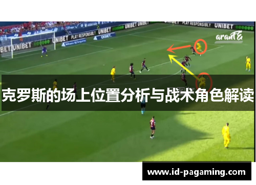 克罗斯的场上位置分析与战术角色解读