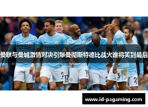 曼联与曼城激情对决引爆曼彻斯特德比战火谁将笑到最后