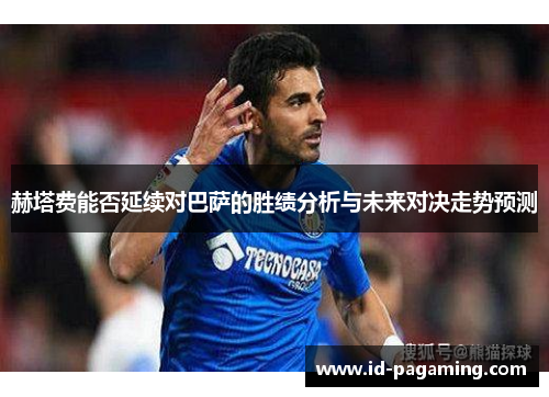 赫塔费能否延续对巴萨的胜绩分析与未来对决走势预测