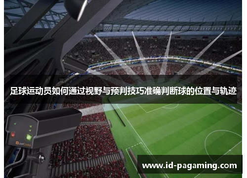 足球运动员如何通过视野与预判技巧准确判断球的位置与轨迹