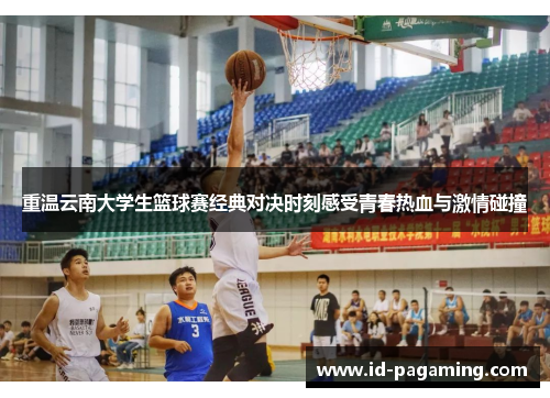重温云南大学生篮球赛经典对决时刻感受青春热血与激情碰撞
