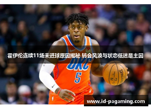 霍伊伦连续11场未进球原因揭秘 转会风波与状态低迷是主因
