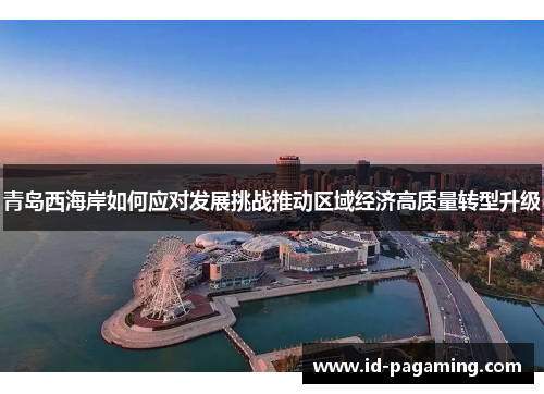 青岛西海岸如何应对发展挑战推动区域经济高质量转型升级