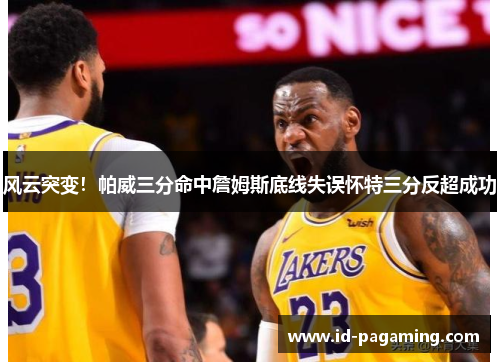 风云突变!帕威三分命中詹姆斯底线失误怀特三分反超成功 风云突变!帕威三分命中詹姆斯底线失误怀特三分反超成功