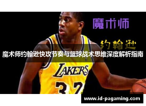魔术师约翰逊快攻节奏与篮球战术思维深度解析指南 魔术师约翰逊快攻节奏与篮球战术思维深度解析指南
