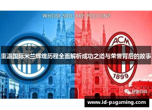 重温国际米兰辉煌历程全面解析成功之道与荣誉背后的故事 重温国际米兰辉煌历程全面解析成功之道与荣誉背后的故事