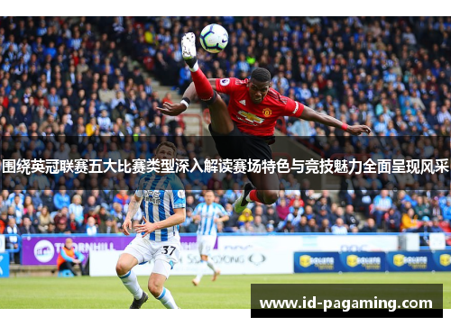 围绕英冠联赛五大比赛类型深入解读赛场特色与竞技魅力全面呈现风采 围绕英冠联赛五大比赛类型深入解读赛场特色与竞技魅力全面呈现风采