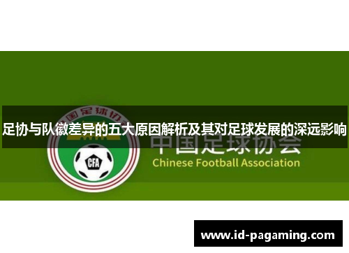 足协与队徽差异的五大原因解析及其对足球发展的深远影响