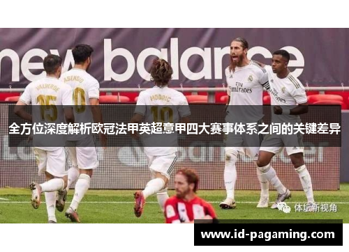 全方位深度解析欧冠法甲英超意甲四大赛事体系之间的关键差异 全方位深度解析欧冠法甲英超意甲四大赛事体系之间的关键差异