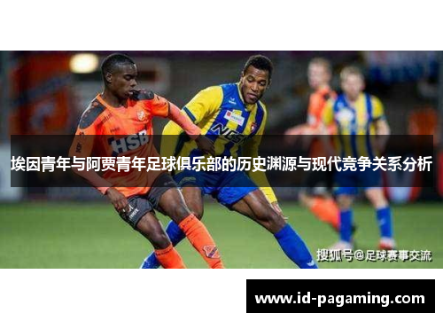 埃因青年与阿贾青年足球俱乐部的历史渊源与现代竞争关系分析 埃因青年与阿贾青年足球俱乐部的历史渊源与现代竞争关系分析