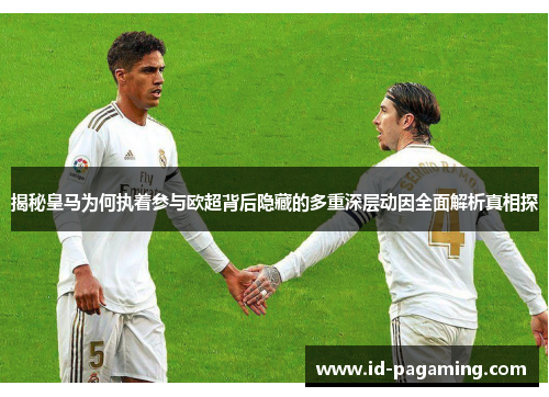 揭秘皇马为何执着参与欧超背后隐藏的多重深层动因全面解析真相探 揭秘皇马为何执着参与欧超背后隐藏的多重深层动因全面解析真相探