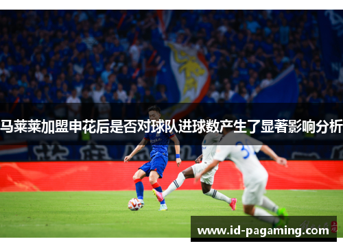 马莱莱加盟申花后是否对球队进球数产生了显著影响分析