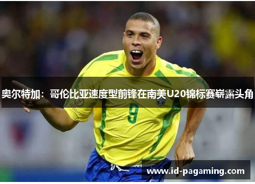 奥尔特加：哥伦比亚速度型前锋在南美U20锦标赛崭露头角