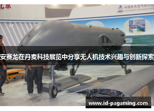 安赛龙在丹麦科技展览中分享无人机技术兴趣与创新探索