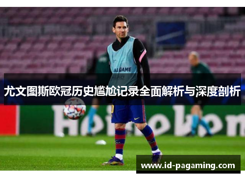 尤文图斯欧冠历史尴尬记录全面解析与深度剖析