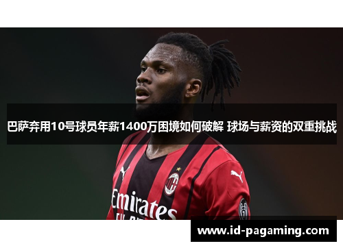 巴萨弃用10号球员年薪1400万困境如何破解 球场与薪资的双重挑战