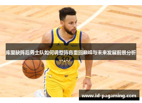 库里缺阵后勇士队如何调整阵容重回巅峰与未来发展前景分析