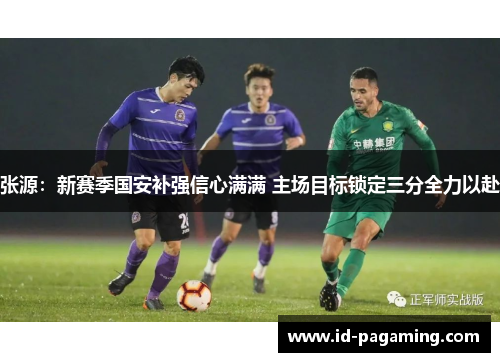 张源：新赛季国安补强信心满满 主场目标锁定三分全力以赴