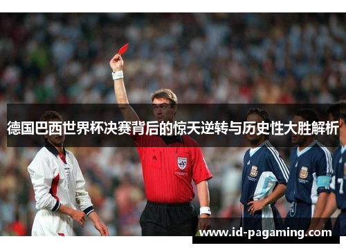 德国巴西世界杯决赛背后的惊天逆转与历史性大胜解析