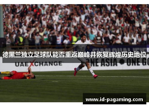 德黑兰独立足球队能否重返巅峰并恢复辉煌历史地位