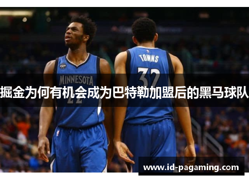 掘金为何有机会成为巴特勒加盟后的黑马球队 掘金为何有机会成为巴特勒加盟后的黑马球队